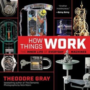 How Things Work: The Inner Life of Everyday Machines -- Theodore Gray